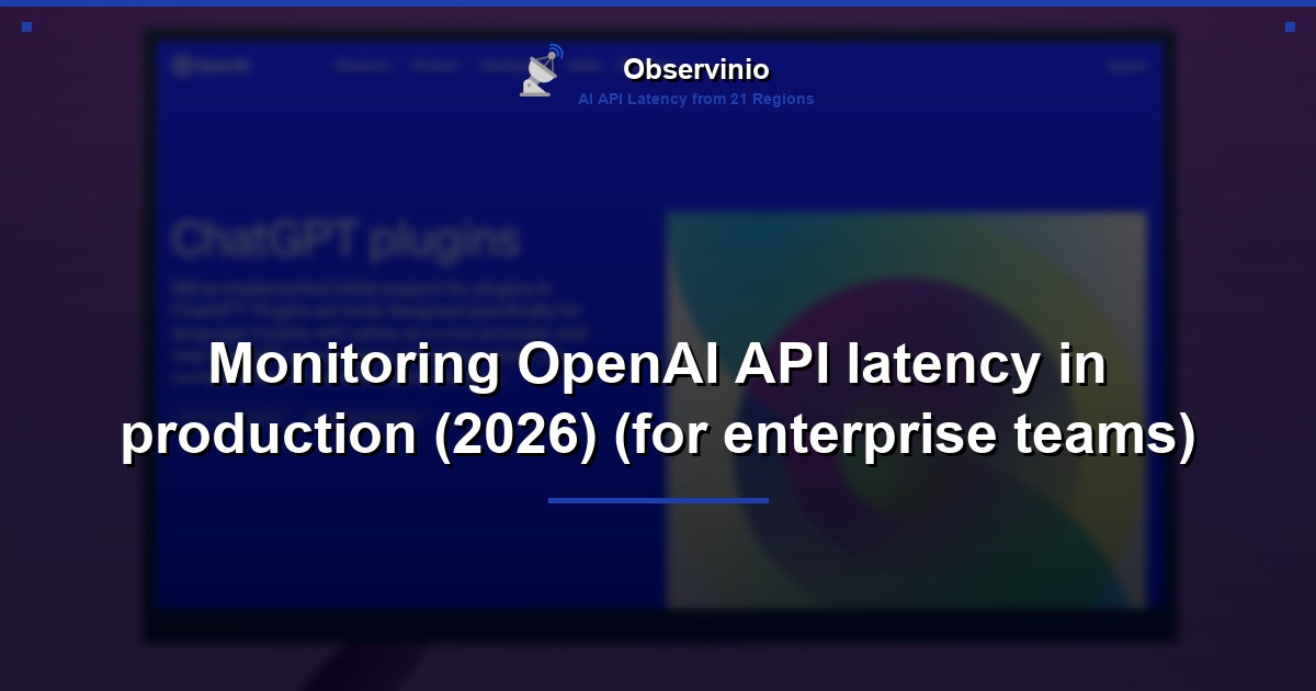 Monitoring OpenAI API latency in production (2026) (for enterprise teams)