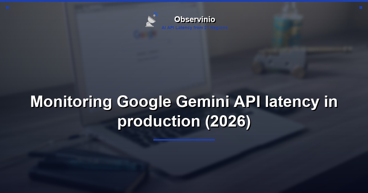 Monitoring Google Gemini API latency in production (2026)