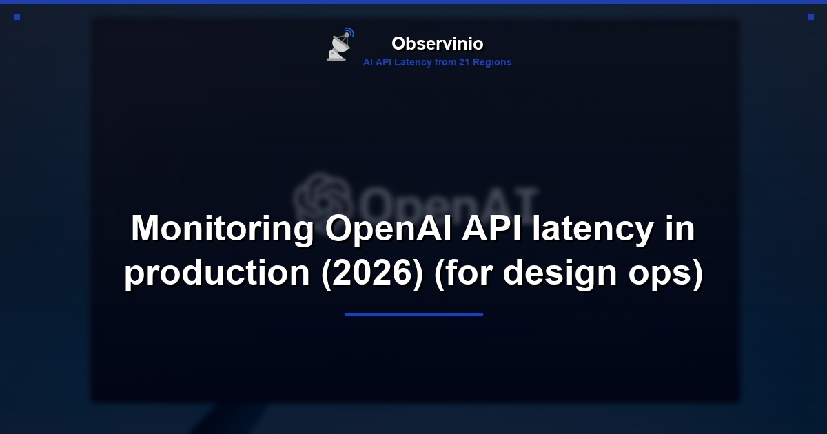 Monitoring OpenAI API latency in production (2026) (for design ops)