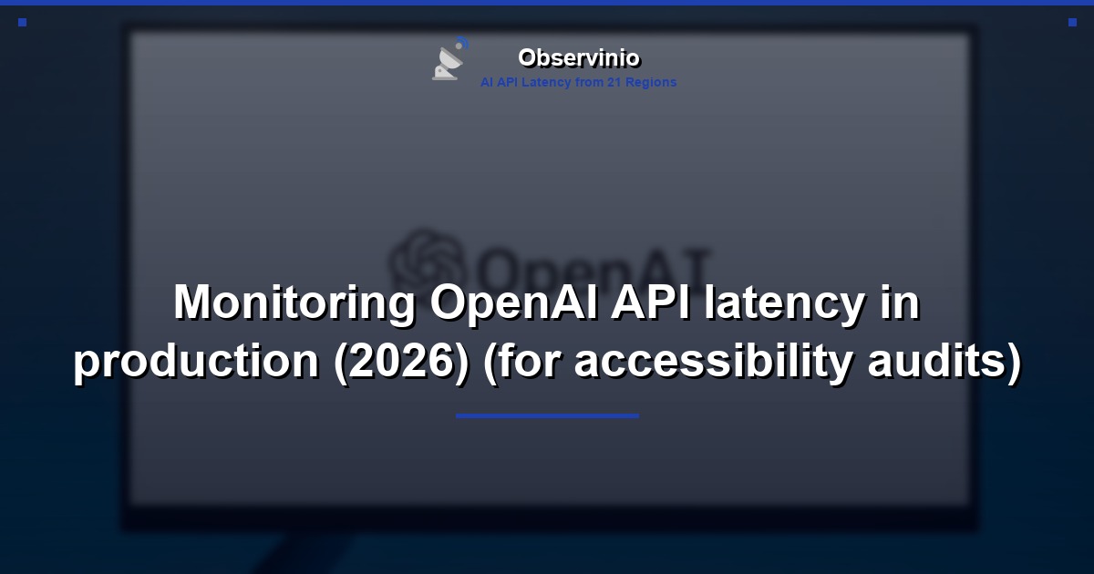 Monitoring OpenAI API latency in production (2026) (for accessibility audits)