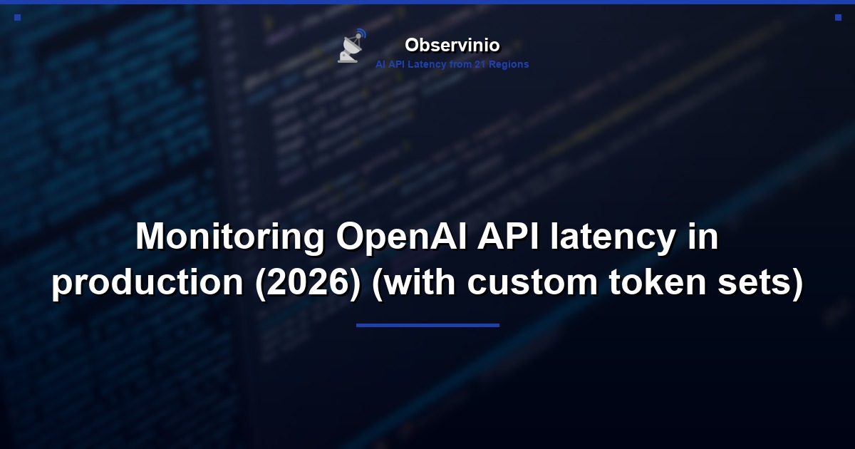 Monitoring OpenAI API latency in production (2026) (with custom token sets)