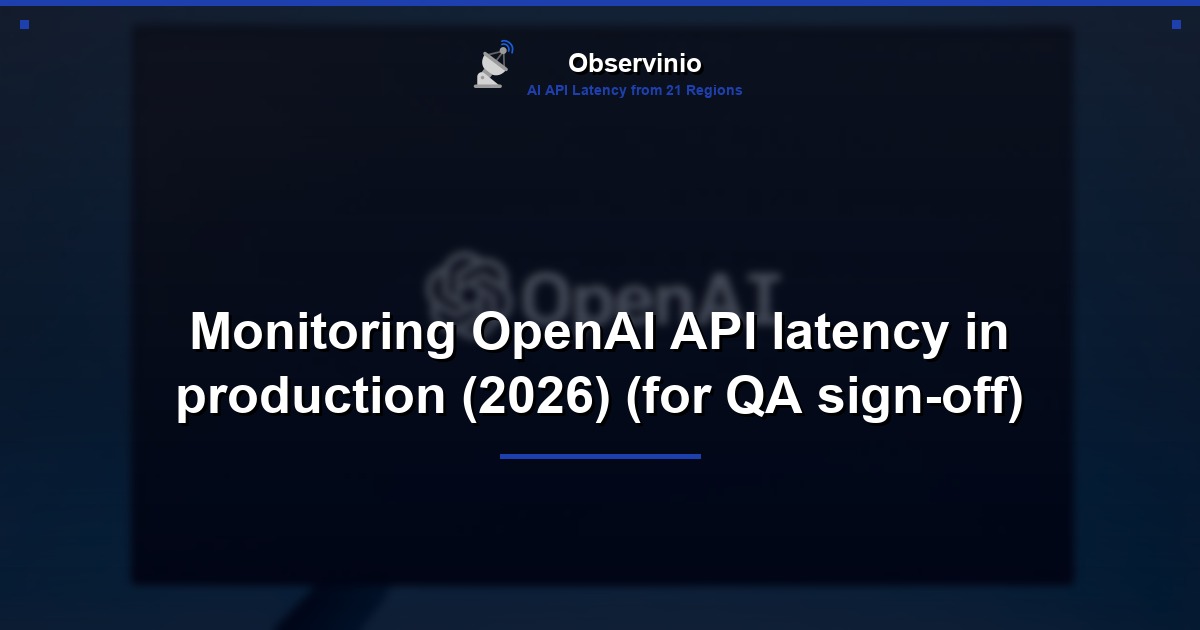 Monitoring OpenAI API latency in production (2026) (for QA sign-off)