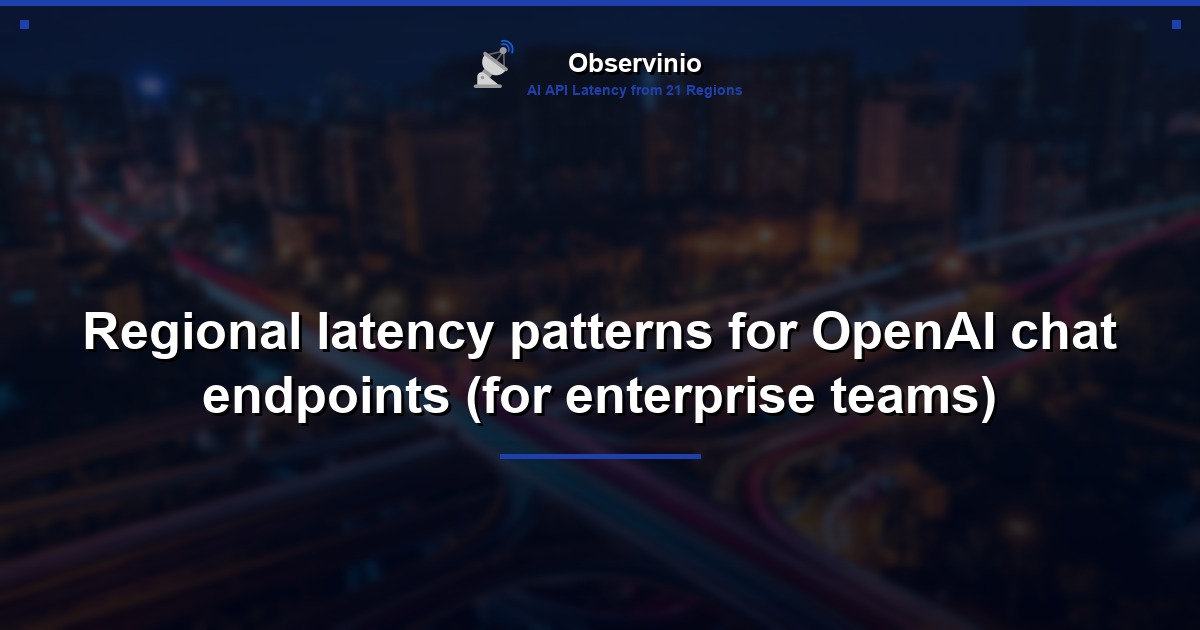 Regional latency patterns for OpenAI chat endpoints (for enterprise teams)