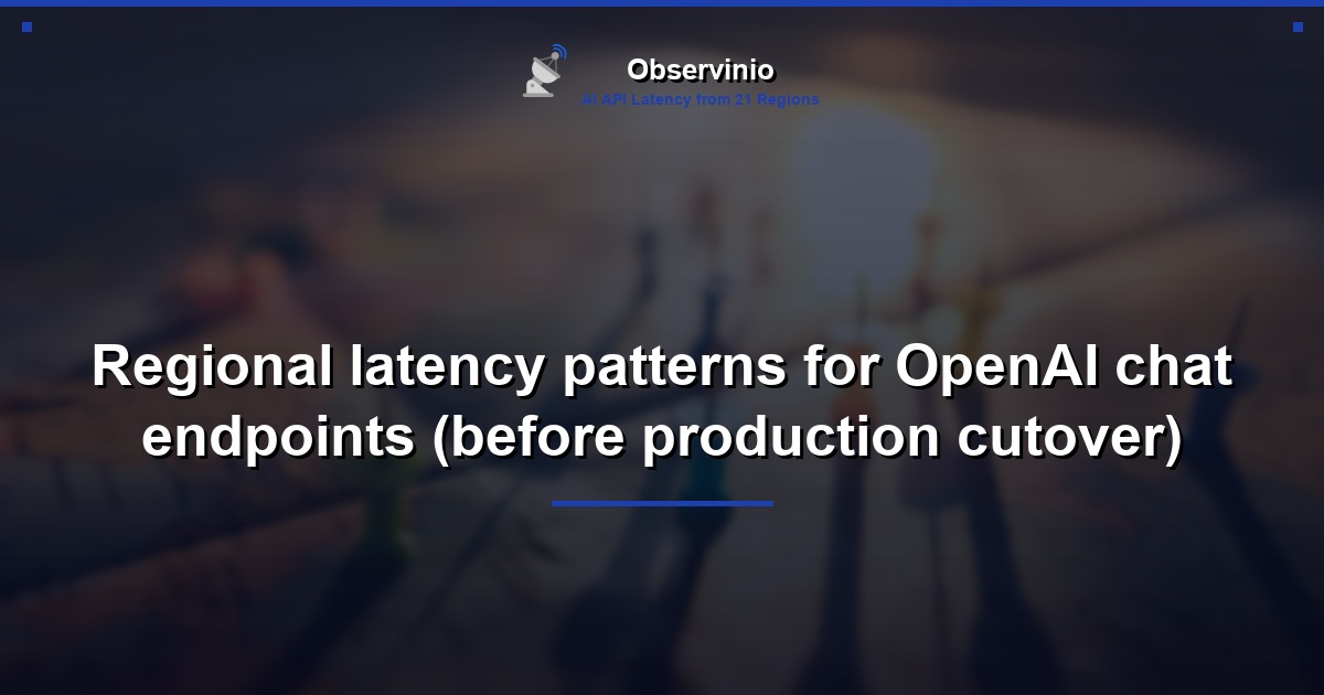 Regional latency patterns for OpenAI chat endpoints (before production cutover)